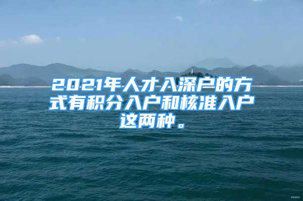 2021年人才入深戶的方式有積分入戶和核準(zhǔn)入戶這兩種。