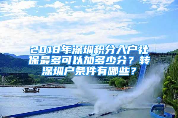 2018年深圳積分入戶社保最多可以加多少分？轉(zhuǎn)深圳戶條件有哪些？