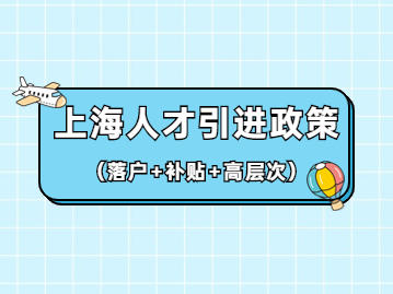 2022年上海人才引進(jìn)政策(落戶+補(bǔ)貼+高層次人才)