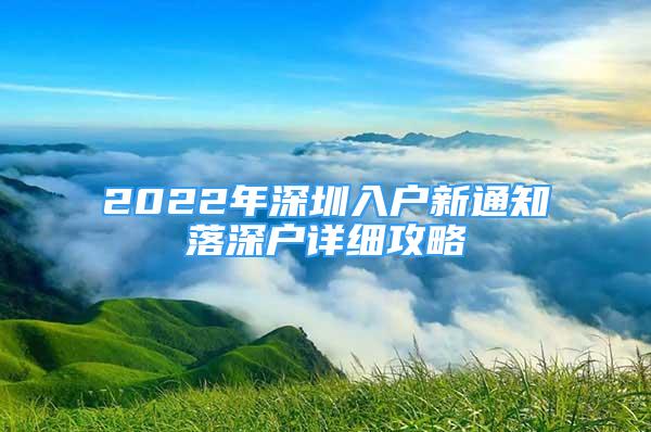 2022年深圳入戶新通知落深戶詳細(xì)攻略