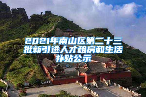 2021年南山區(qū)第二十三批新引進人才租房和生活補貼公示