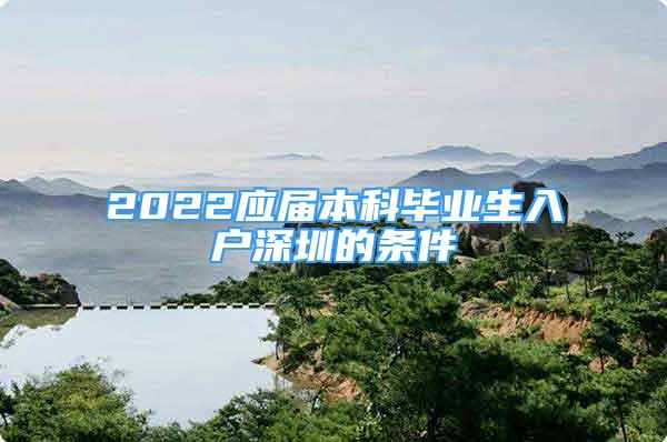 2022應(yīng)屆本科畢業(yè)生入戶深圳的條件