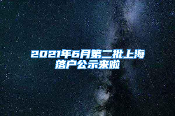 2021年6月第二批上海落戶公示來啦