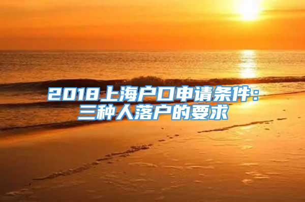 2018上海戶口申請(qǐng)條件：三種人落戶的要求