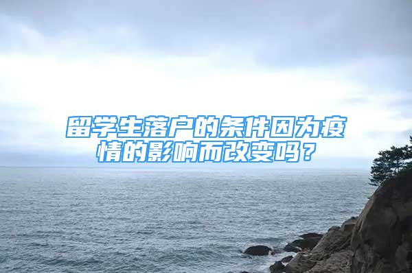 留學(xué)生落戶的條件因為疫情的影響而改變嗎？