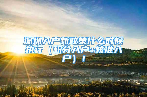 深圳入戶新政策什么時(shí)候執(zhí)行（積分入戶+核準(zhǔn)入戶）！