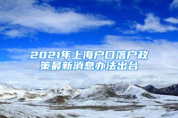 2021年上海戶口落戶政策最新消息辦法出臺