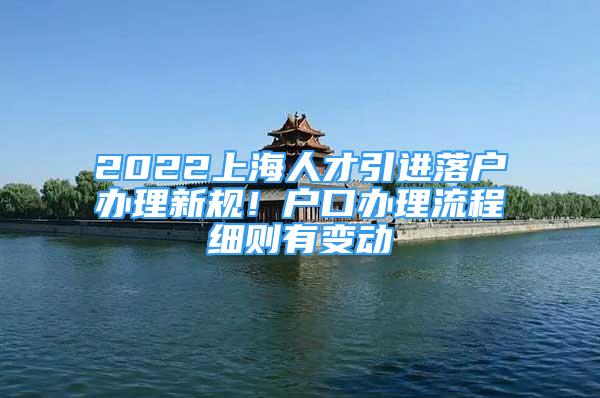 2022上海人才引進(jìn)落戶辦理新規(guī)！戶口辦理流程細(xì)則有變動(dòng)