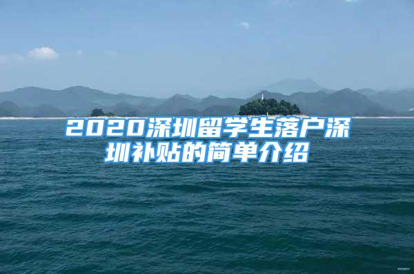 2020深圳留學(xué)生落戶(hù)深圳補(bǔ)貼的簡(jiǎn)單介紹