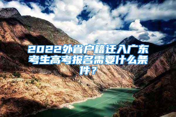 2022外省戶籍遷入廣東考生高考報(bào)名需要什么條件？