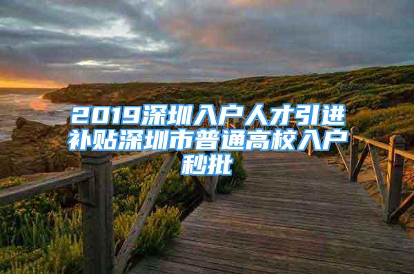 2019深圳入戶人才引進補貼深圳市普通高校入戶秒批