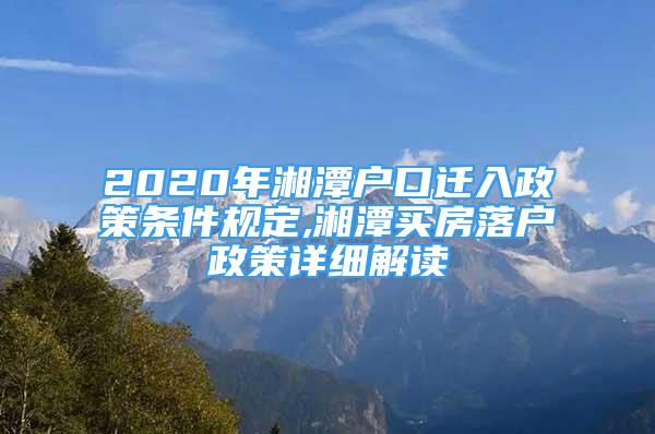 2020年湘潭戶(hù)口遷入政策條件規(guī)定,湘潭買(mǎi)房落戶(hù)政策詳細(xì)解讀