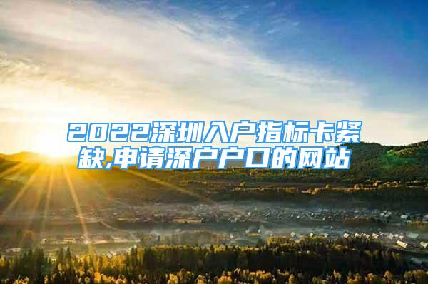 2022深圳入戶指標卡緊缺,申請深戶戶口的網(wǎng)站