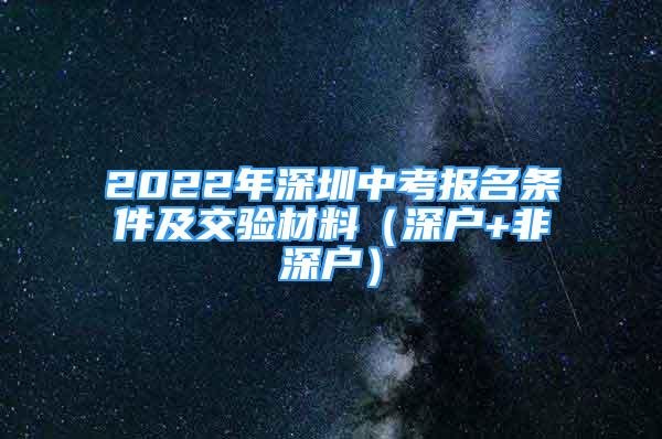 2022年深圳中考報(bào)名條件及交驗(yàn)材料（深戶+非深戶）