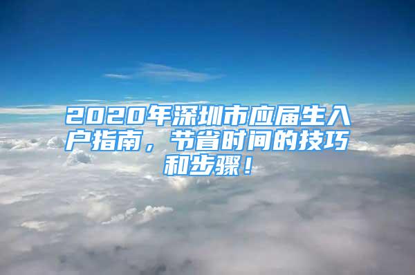 2020年深圳市應(yīng)屆生入戶指南，節(jié)省時間的技巧和步驟！