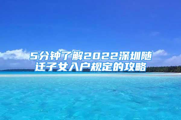 5分鐘了解2022深圳隨遷子女入戶規(guī)定的攻略