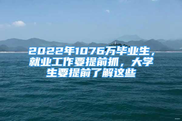 2022年1076萬畢業(yè)生，就業(yè)工作要提前抓，大學生要提前了解這些