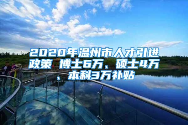 2020年溫州市人才引進(jìn)政策 博士6萬、碩士4萬、本科3萬補貼