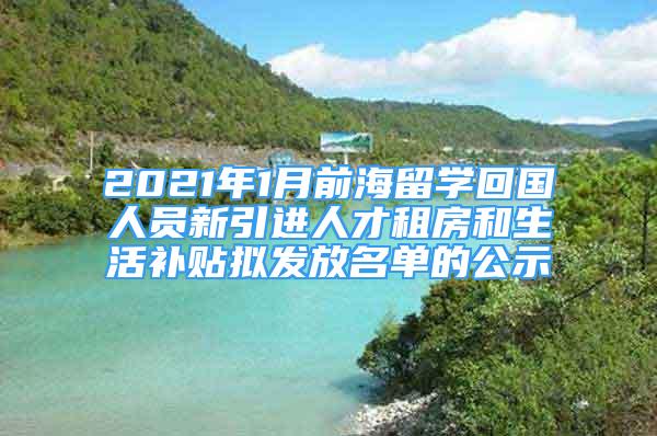 2021年1月前海留學回國人員新引進人才租房和生活補貼擬發(fā)放名單的公示