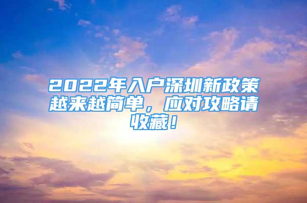 2022年入戶深圳新政策越來(lái)越簡(jiǎn)單，應(yīng)對(duì)攻略請(qǐng)收藏！