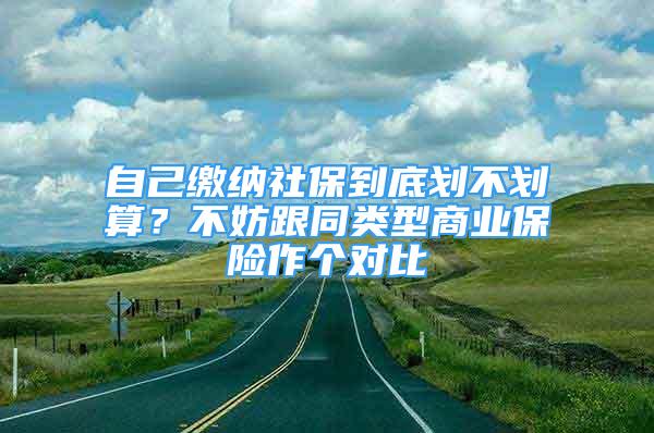 自己繳納社保到底劃不劃算？不妨跟同類型商業(yè)保險作個對比