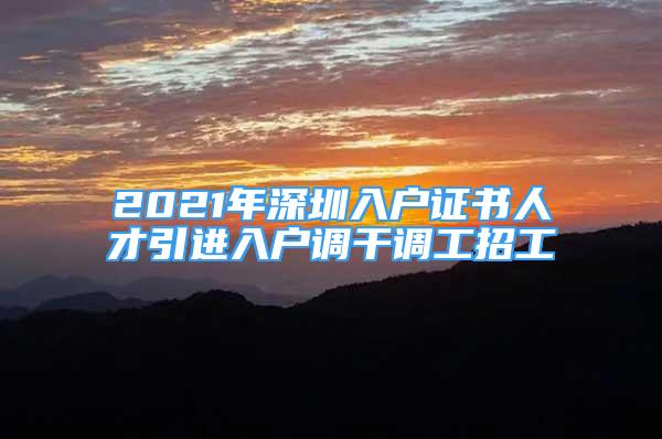 2021年深圳入戶(hù)證書(shū)人才引進(jìn)入戶(hù)調(diào)干調(diào)工招工