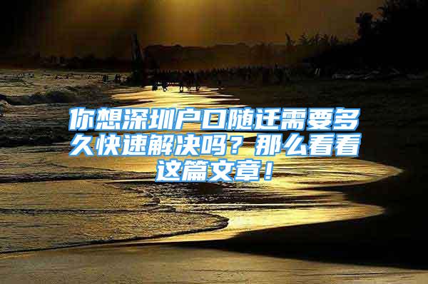 你想深圳戶口隨遷需要多久快速解決嗎？那么看看這篇文章！