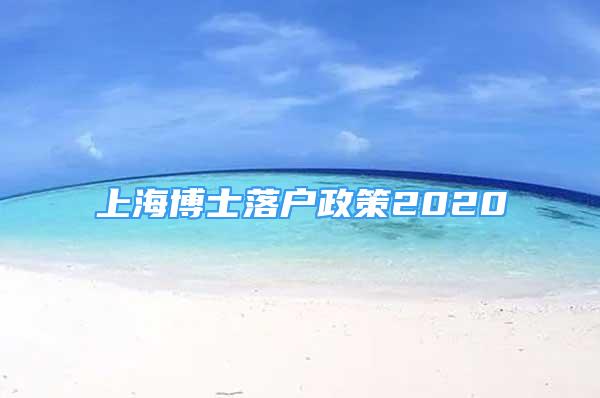 上海博士落戶政策2020