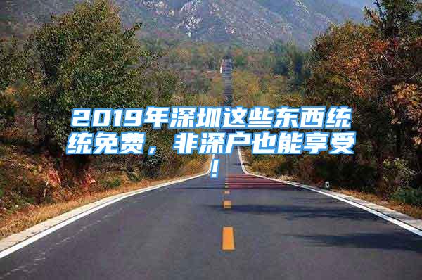 2019年深圳這些東西統(tǒng)統(tǒng)免費(fèi)，非深戶(hù)也能享受！