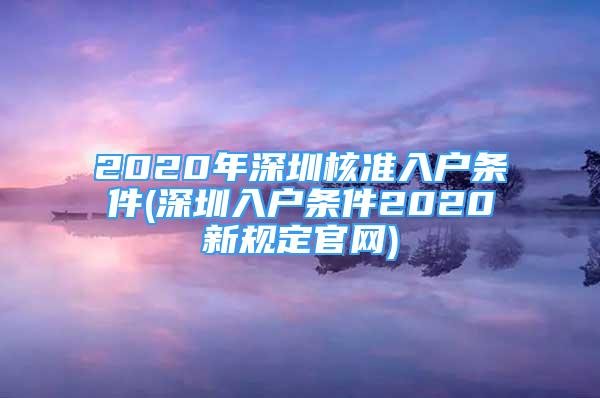 2020年深圳核準(zhǔn)入戶條件(深圳入戶條件2020新規(guī)定官網(wǎng))