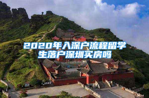 2020年入深戶流程留學(xué)生落戶深圳買房嗎