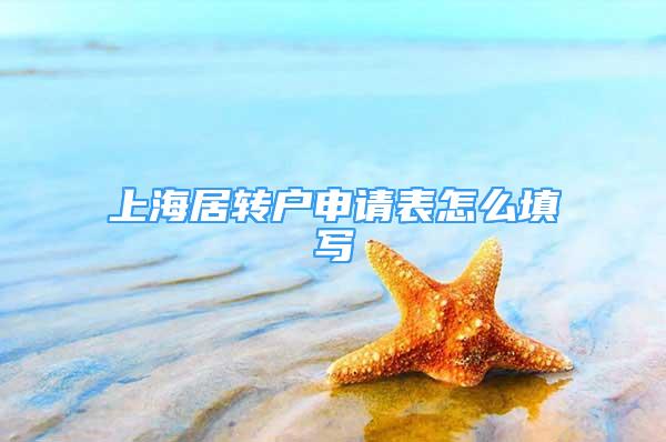 上海居轉(zhuǎn)戶申請表怎么填寫