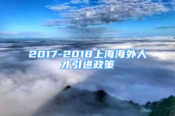 2017-2018上海海外人才引進(jìn)政策