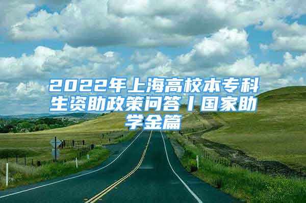 2022年上海高校本?？粕Y助政策問答丨國家助學金篇