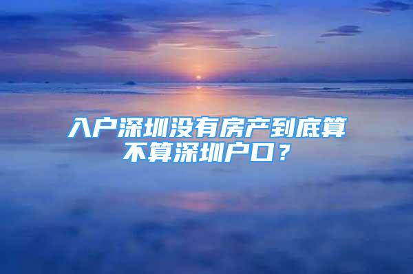 入戶深圳沒(méi)有房產(chǎn)到底算不算深圳戶口？