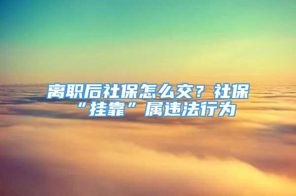 離職后社保怎么交？社?！皰炜俊睂龠`法行為