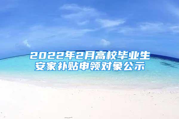 2022年2月高校畢業(yè)生安家補(bǔ)貼申領(lǐng)對象公示