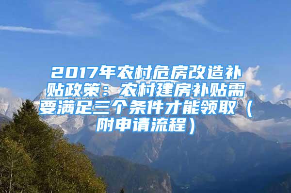 2017年農(nóng)村危房改造補貼政策：農(nóng)村建房補貼需要滿足三個條件才能領(lǐng)?。ǜ缴暾埩鞒蹋?/></p>
								<p style=