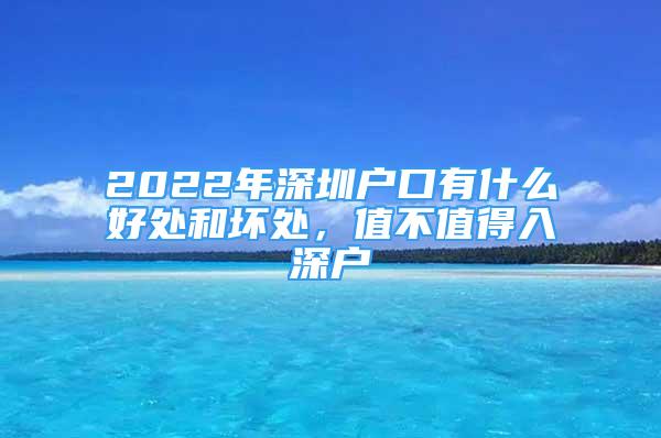 2022年深圳戶口有什么好處和壞處，值不值得入深戶