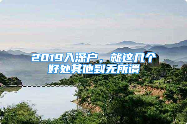 2019入深戶，就這幾個好處其他到無所謂