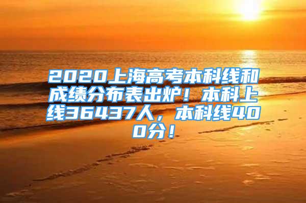 2020上海高考本科線和成績(jī)分布表出爐！本科上線36437人，本科線400分！