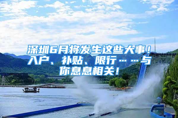 深圳6月將發(fā)生這些大事！入戶、補貼、限行……與你息息相關！