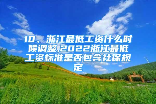 10、浙江最低工資什么時候調(diào)整,2022浙江最低工資標準是否包含社保規(guī)定