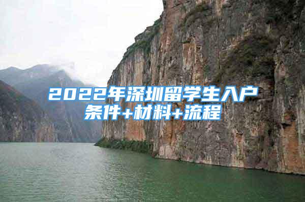 2022年深圳留學(xué)生入戶條件+材料+流程