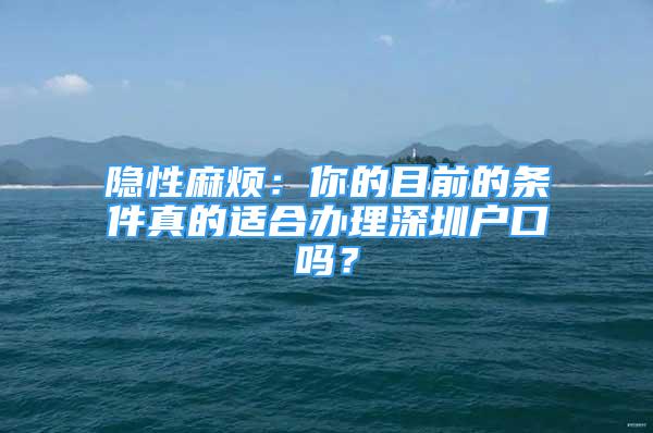 隱性麻煩：你的目前的條件真的適合辦理深圳戶口嗎？