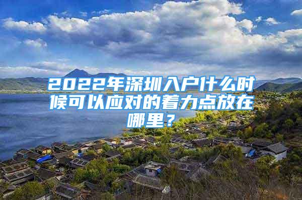 2022年深圳入戶什么時(shí)候可以應(yīng)對的著力點(diǎn)放在哪里？