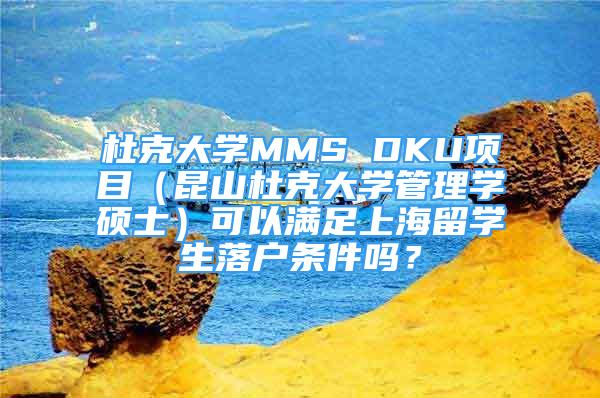 杜克大學(xué)MMS DKU項(xiàng)目（昆山杜克大學(xué)管理學(xué)碩士）可以滿足上海留學(xué)生落戶條件嗎？