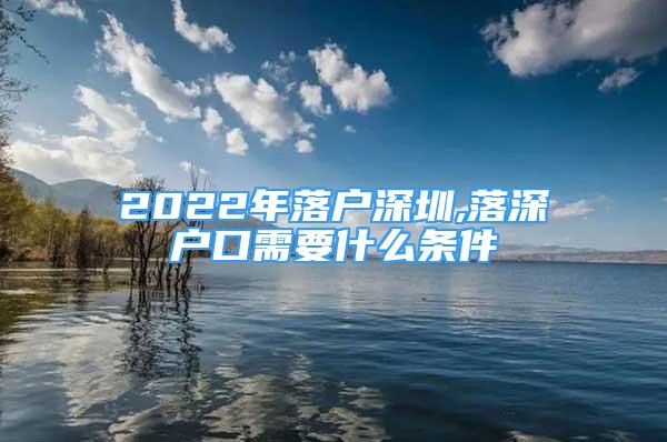 2022年落戶深圳,落深戶口需要什么條件