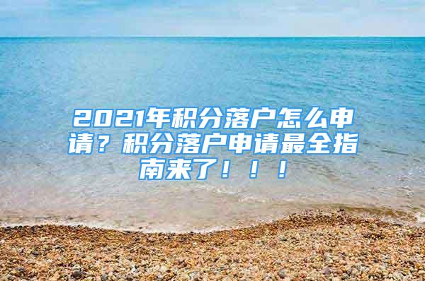 2021年積分落戶(hù)怎么申請(qǐng)？積分落戶(hù)申請(qǐng)最全指南來(lái)了?。?！