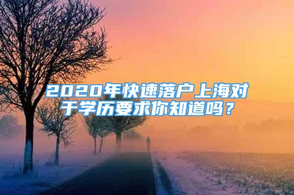 2020年快速落戶上海對于學歷要求你知道嗎？